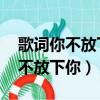 歌詞你不放下我我不放下你（你不放下我 我不放下你）