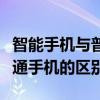 智能手機與普通手機有何區別（智能手機和普通手機的區別）