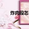 炸肉段怎么做又好吃又軟（炸肉段）