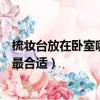 梳妝臺放在臥室哪里最合適北強好不（梳妝臺放在臥室哪里最合適）