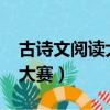 古詩文閱讀大賽2022高中答案（古詩文閱讀大賽）