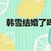 韓雪結婚了嗎?老公是誰?（韓雪結婚了嗎）