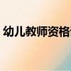 幼兒教師資格證報名時間（幼兒教師資格證）