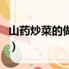 山藥炒菜的做法大全（鵪鶉蛋炒菜的做法大全）