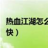 熱血江湖怎么升級快些（熱血江湖怎么升級最快）
