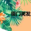 廈門美發店排名前十（廈門美發店）