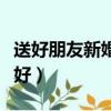 送好朋友新婚禮物送什么好（新婚禮物送什么好）