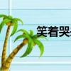 笑著哭來著是什么歌（笑著哭）
