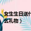 女生生日送什么禮物合適學生（女生生日送什么禮物）