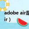 adobe air是什么軟件可以卸載嗎（adobe air）