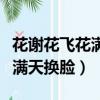 花謝花飛花滿天換臉換回來了嗎（花謝花飛花滿天換臉）