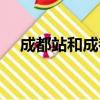 成都站和成都西站有什么區別（成都站）