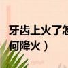 牙齒上火了怎么辦如何降火（上火了怎么辦如何降火）