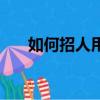 如何招人用人留人培養人（如何招人）
