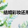 結婚彩妝還用重新準備一套么（結婚彩妝）