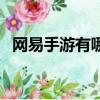 網易手游有哪些好玩的（網易手游有哪些）