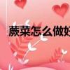 蕨菜怎么做好吃又簡單（蕨菜怎么做好吃）