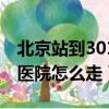 北京站到301醫院怎么走最近（北京站到301醫院怎么走）