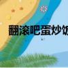 翻滾吧蛋炒飯片頭（翻滾吧蛋炒飯主題曲）