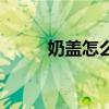 奶蓋怎么喝最正確（奶蓋怎么喝）