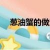蔥油蟹的做法視頻教程（蔥油蟹的做法）