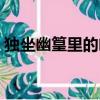 獨坐幽篁里的幽篁是什么意思（獨坐幽篁里）