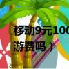 移動9元100g流量卡是真的嗎（手機還有漫游費嗎）