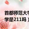 首都師范大學是211嗎還是985（首都師范大學是211嗎）
