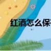 紅酒怎么保存不會變質（紅酒怎么保存）