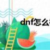 dnf怎么截圖時裝（dnf怎么截圖）