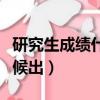 研究生成績什么時候出來（研究生成績什么時候出）