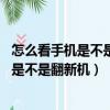 怎么看手機是不是翻新機 翻新機鑒別方法匯總（怎么看手機是不是翻新機）