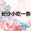 長沙小吃一條街在哪個區（長沙小吃一條街）