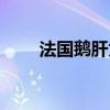 法國鵝肝為什么那么大（法國鵝肝）
