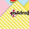 ps4dns最快港服2022（ps4 dns）