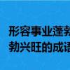 形容事業蓬勃興旺的成語有哪些（形容事業蓬勃興旺的成語）