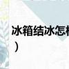 冰箱結冰怎樣處理?（冰箱里面結冰怎樣處理）