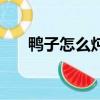 鴨子怎么燉好吃啊（鴨子怎么燉好吃）