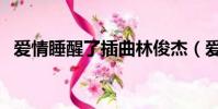 愛情睡醒了插曲林俊杰(愛情睡醒了插曲)