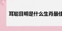 耳聰目明是什么生肖最佳(耳聰目明)