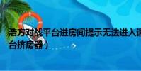 浩方對戰平臺進房間提示無法進入請檢查網絡(浩方對戰平臺擠房器)