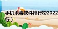 手機殺毒軟件排行榜2022(手機殺毒軟件排行)