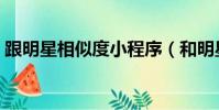 跟明星相似度小程序(和明星相似度的軟件)