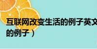 互聯網改變生活的例子英文(互聯網改變生活的例子)