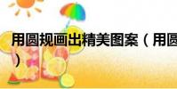用圓規畫出精美圖案(用圓規畫出的精美圖形)
