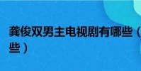 龔俊雙男主電視劇有哪些(雙男主電視劇有哪些)