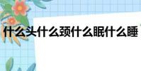 什么頭什么頸什么眠什么睡(什么頭什么頸)