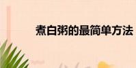 煮白粥的最簡單方法(煮白粥)