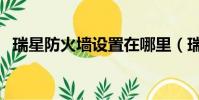 瑞星防火墻設置在哪里(瑞星防火墻設置)