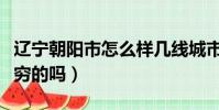 遼寧朝陽市怎么樣幾線城市(朝陽市是遼寧最窮的嗎)